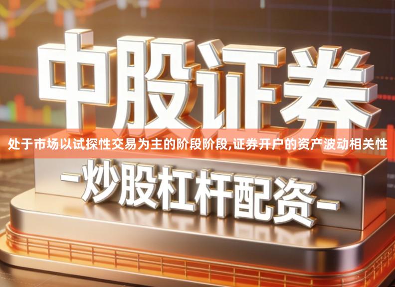 处于市场以试探性交易为主的阶段阶段,证券开户的资产波动相关性