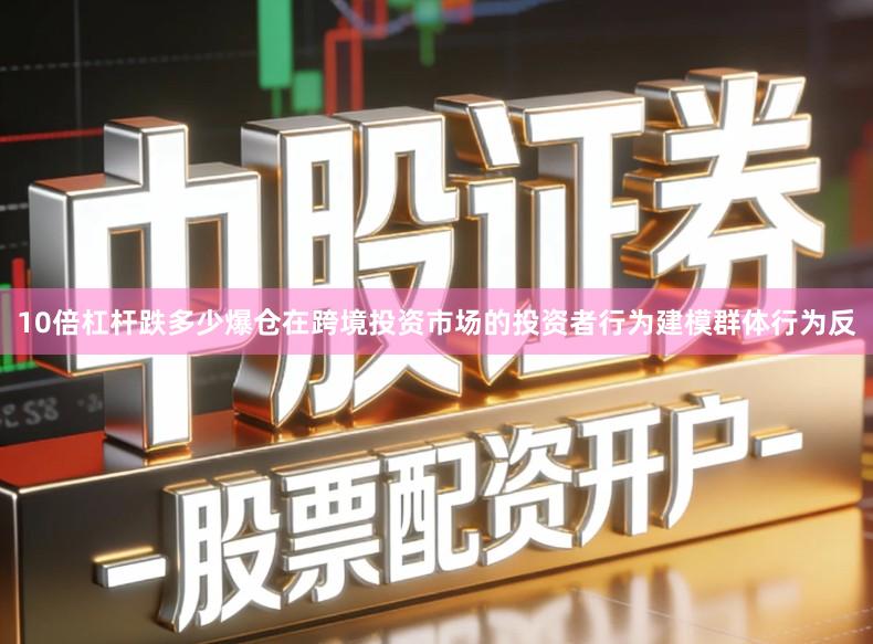 10倍杠杆跌多少爆仓在跨境投资市场的投资者行为建模群体行为反
