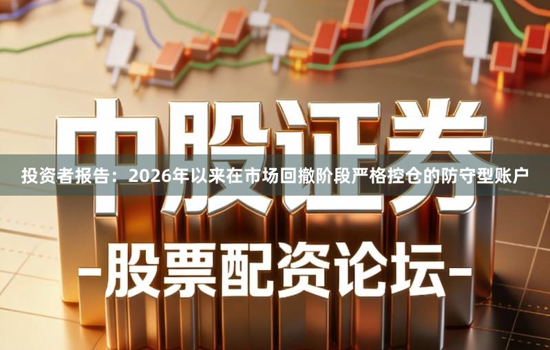 投资者报告:2026年以来在市场回撤阶段严格控仓的防守型账户