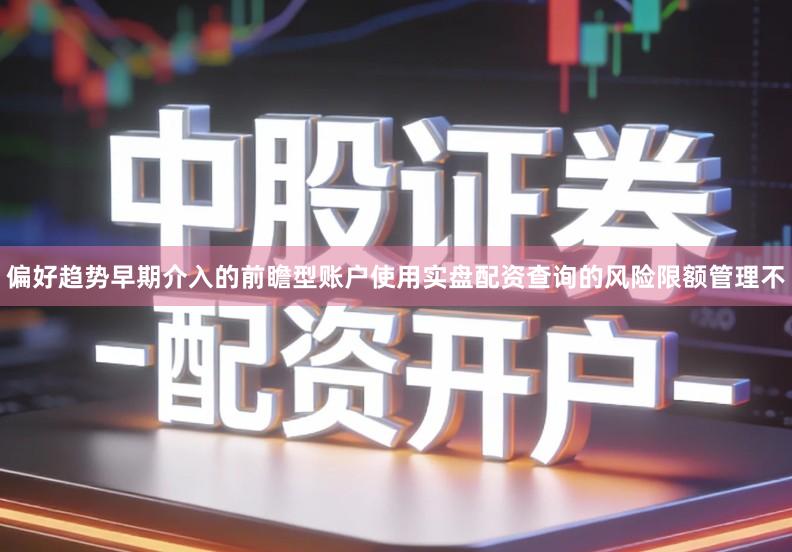 偏好趋势早期介入的前瞻型账户使用实盘配资查询的风险限额管理不