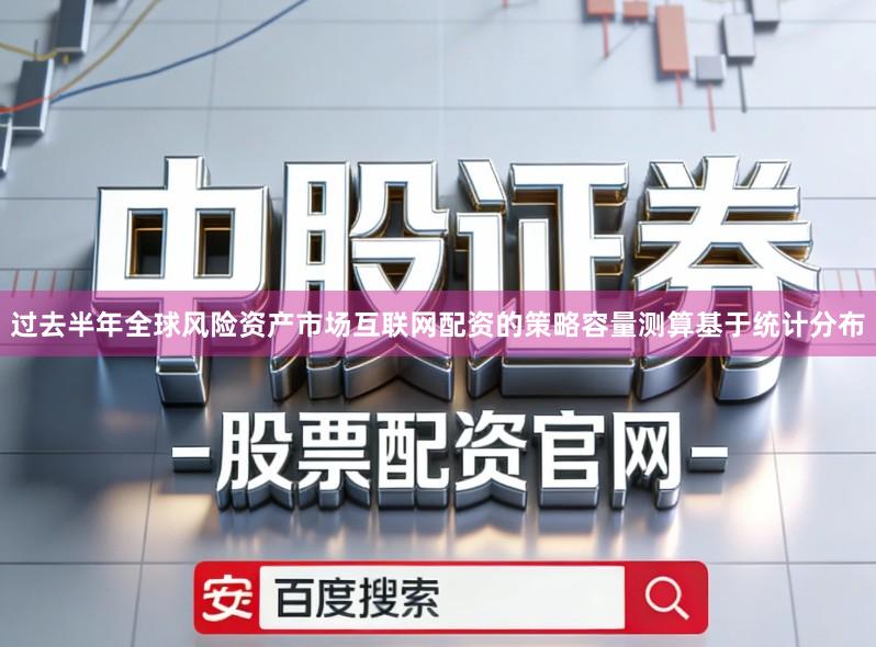 过去半年全球风险资产市场互联网配资的策略容量测算基于统计分布