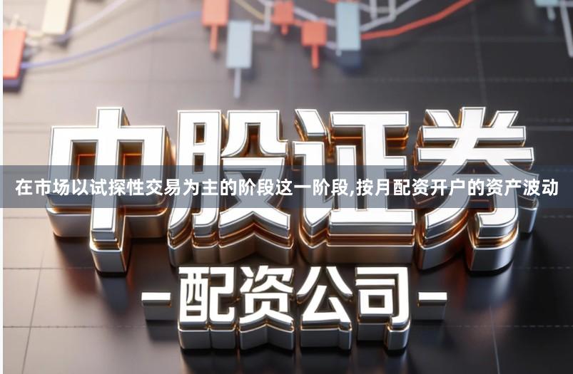 在市场以试探性交易为主的阶段这一阶段,按月配资开户的资产波动