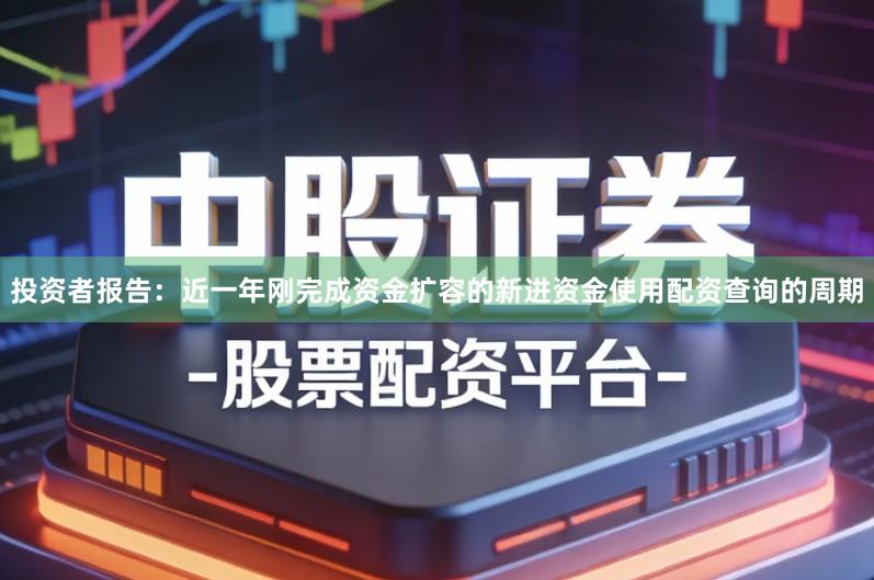 投资者报告:近一年刚完成资金扩容的新进资金使用配资查询的周期
