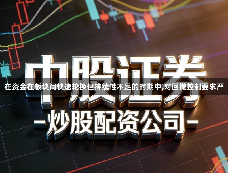 在资金在板块间快速轮换但持续性不足的时期中,对回撤控制要求严