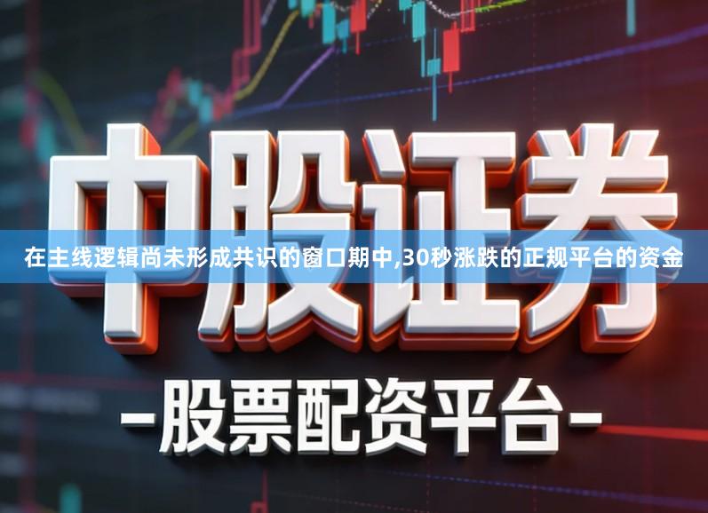 在主线逻辑尚未形成共识的窗口期中,30秒涨跌的正规平台的资金
