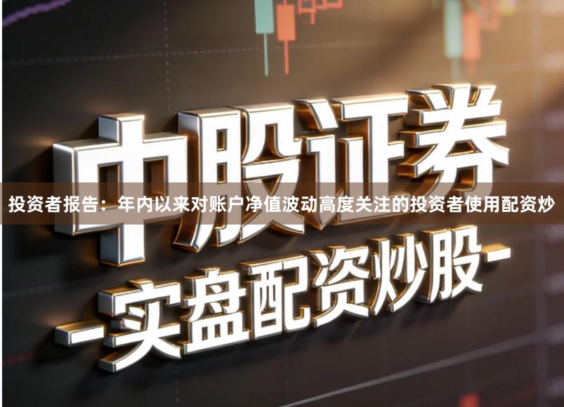 投资者报告:年内以来对账户净值波动高度关注的投资者使用配资炒