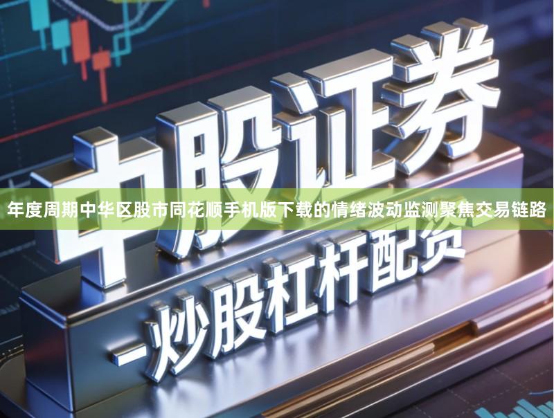 年度周期中华区股市同花顺手机版下载的情绪波动监测聚焦交易链路