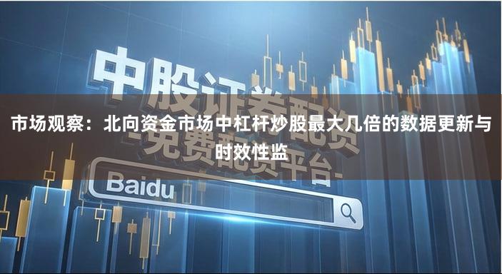 市场观察:北向资金市场中杠杆炒股最大几倍的数据更新与时效性监