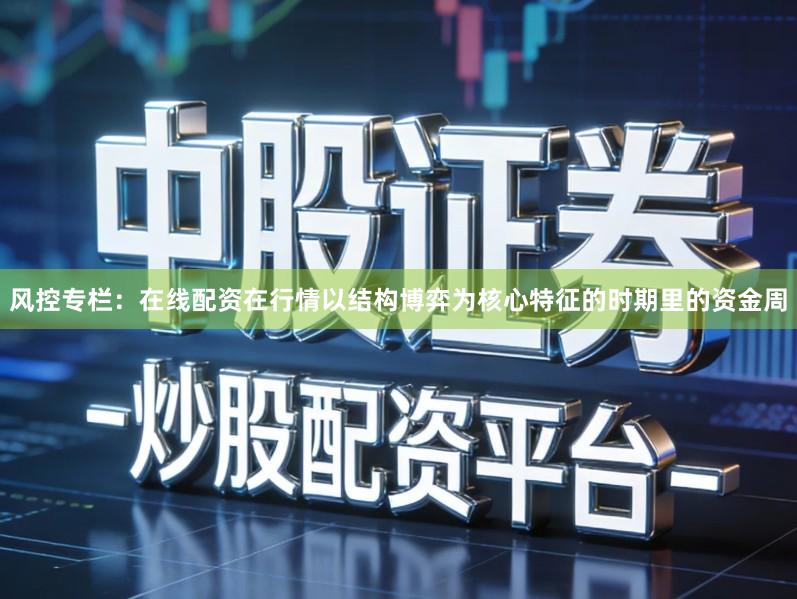 风控专栏:在线配资在行情以结构博弈为核心特征的时期里的资金周