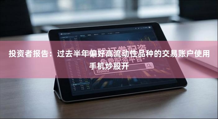 投资者报告:过去半年偏好高流动性品种的交易账户使用手机炒股开