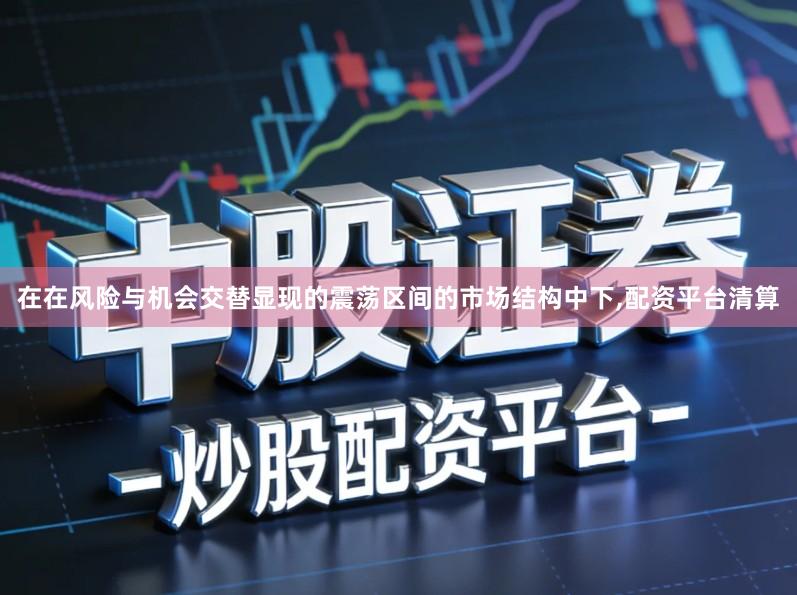 在在风险与机会交替显现的震荡区间的市场结构中下,配资平台清算