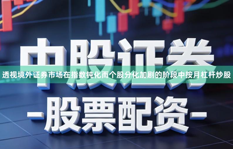 透视境外证券市场在指数钝化而个股分化加剧的阶段中按月杠杆炒股