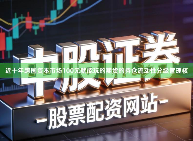 近十年跨国资本市场100元就能玩的期货的持仓流动性分级管理核