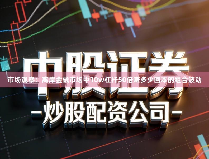 市场观察：离岸金融市场中10w杠杆50倍赚多少回本的组合波动