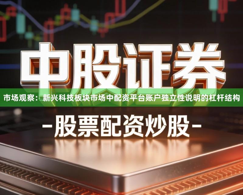 市场观察:新兴科技板块市场中配资平台账户独立性说明的杠杆结构