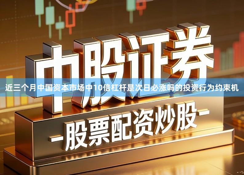 近三个月中国资本市场中10倍杠杆是次日必涨吗的投资行为约束机