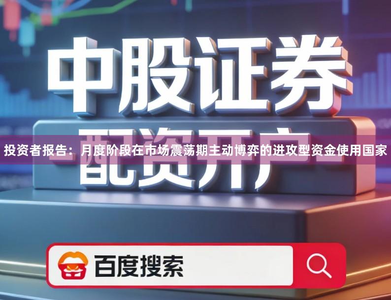投资者报告：月度阶段在市场震荡期主动博弈的进攻型资金使用国家