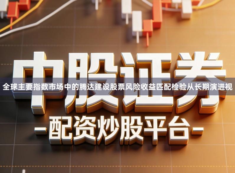 全球主要指数市场中的腾达建设股票风险收益匹配检验从长期演进视