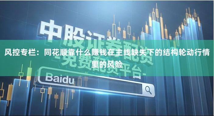 风控专栏：同花顺靠什么赚钱在主线缺失下的结构轮动行情里的风险