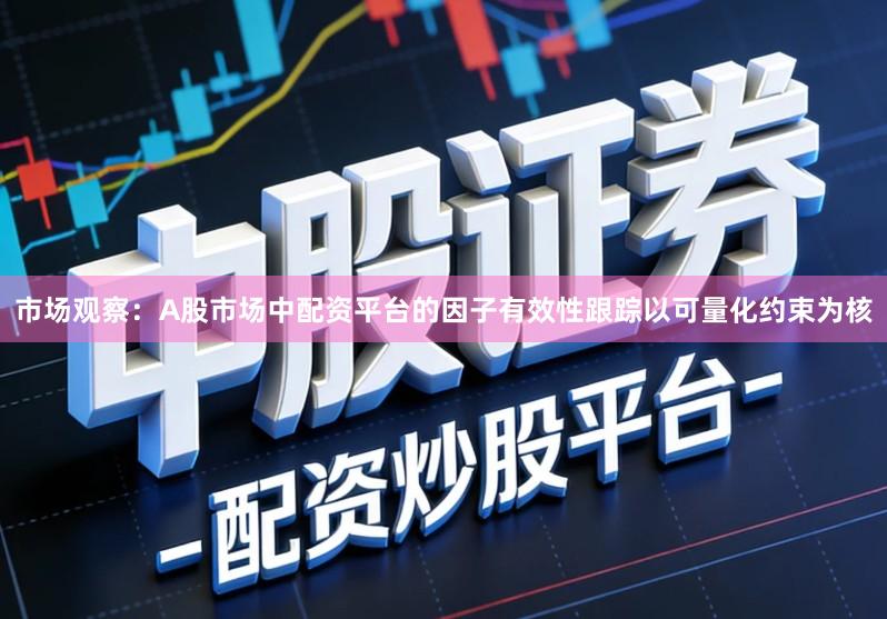 市场观察：A股市场中配资平台的因子有效性跟踪以可量化约束为核