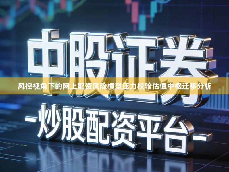 风控视角下的网上配资风险模型压力校验估值中枢迁移分析