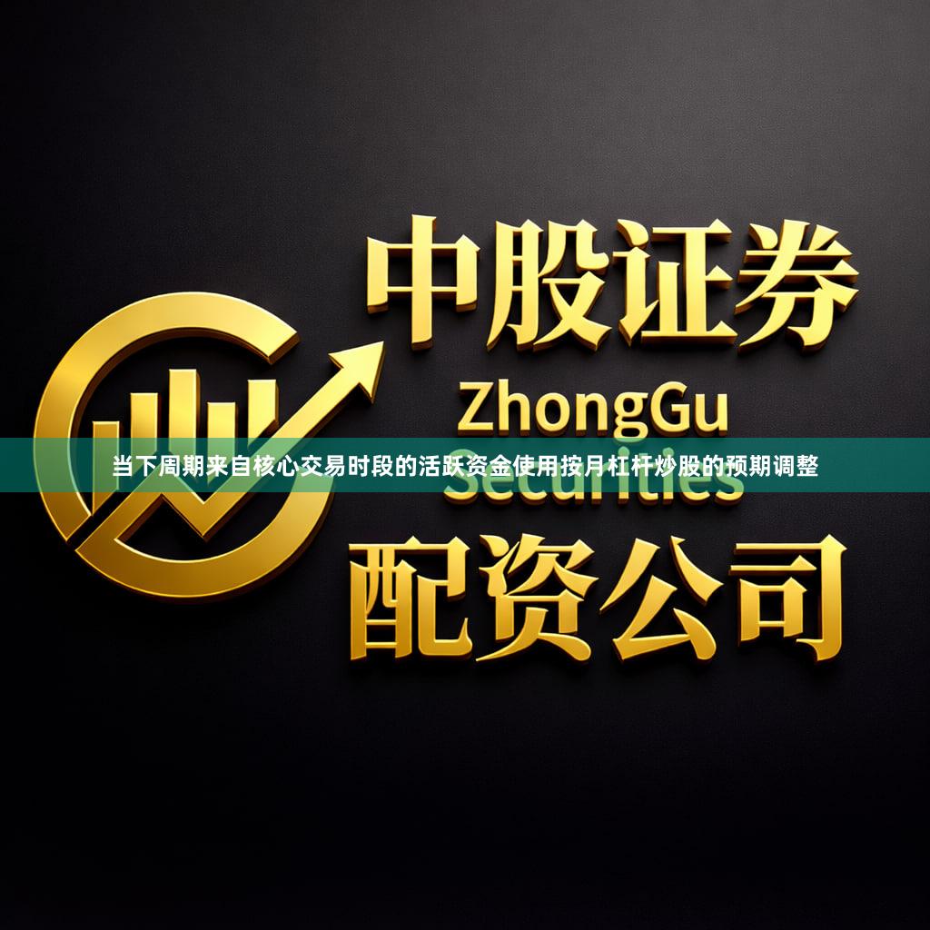 当下周期来自核心交易时段的活跃资金使用按月杠杆炒股的预期调整
