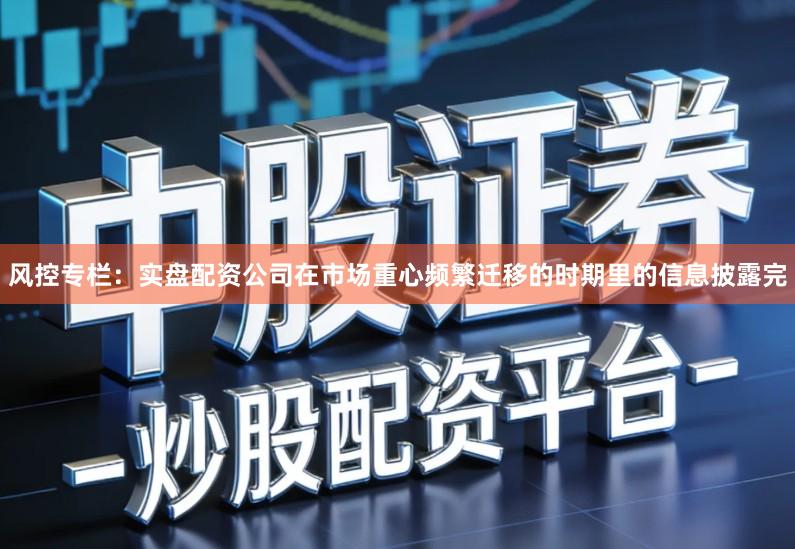 风控专栏：实盘配资公司在市场重心频繁迁移的时期里的信息披露完