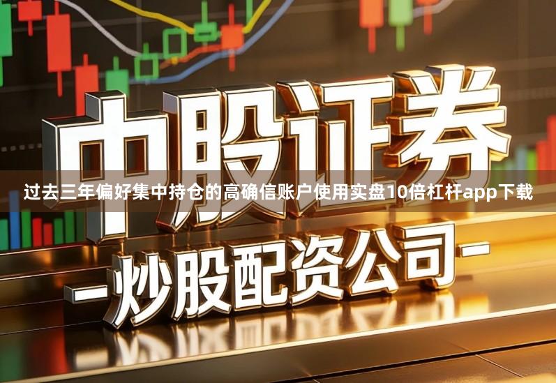 过去三年偏好集中持仓的高确信账户使用实盘10倍杠杆app下载