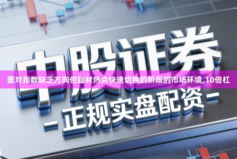 面对指数缺乏方向但题材热点快速切换的阶段的市场环境,10倍杠