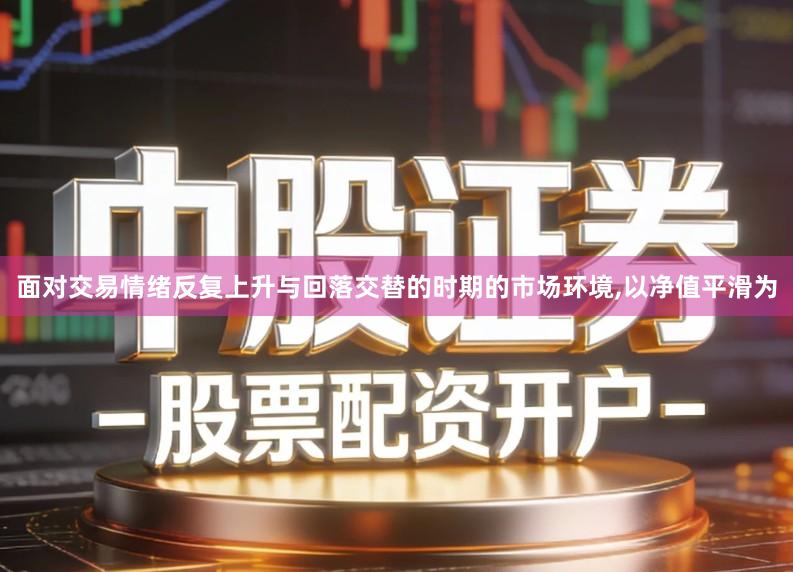 面对交易情绪反复上升与回落交替的时期的市场环境,以净值平滑为