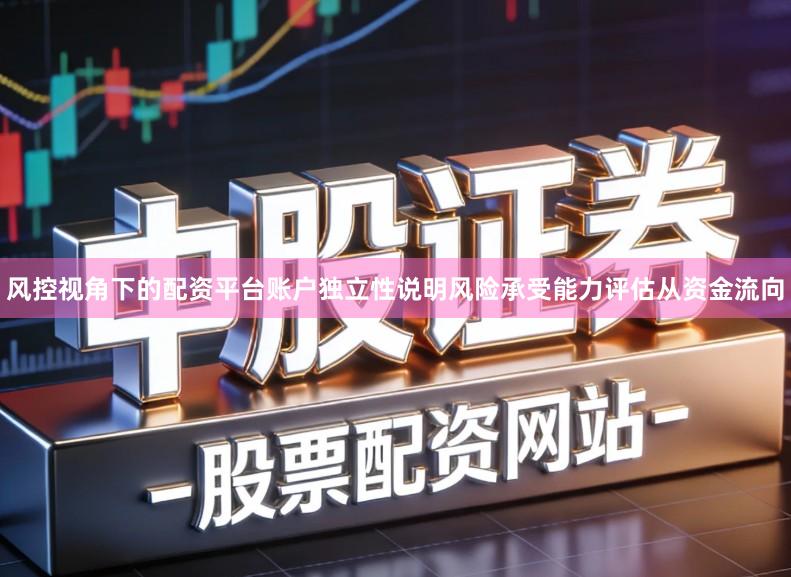 风控视角下的配资平台账户独立性说明风险承受能力评估从资金流向