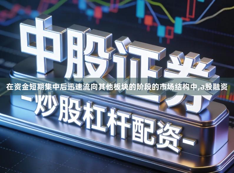 在资金短期集中后迅速流向其他板块的阶段的市场结构中,a股融资