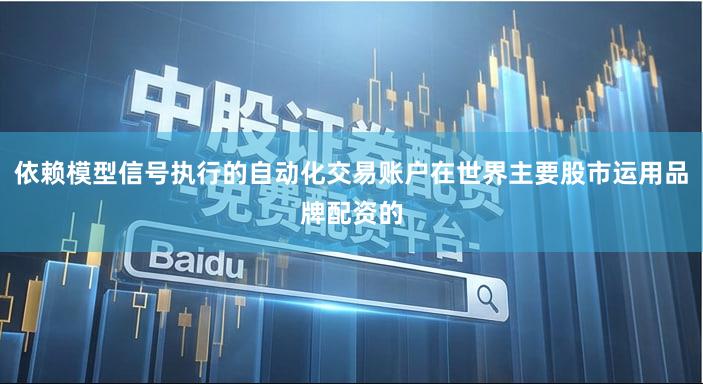 依赖模型信号执行的自动化交易账户在世界主要股市运用品牌配资的