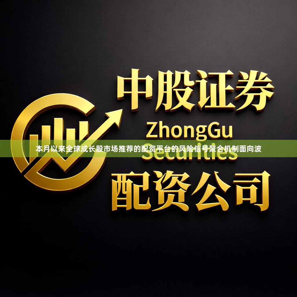 本月以来全球成长股市场推荐的配资平台的风险信号聚合机制面向波