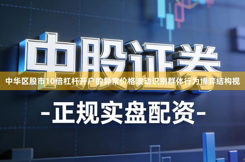 中华区股市10倍杠杆开户的异常价格波动识别群体行为博弈结构视