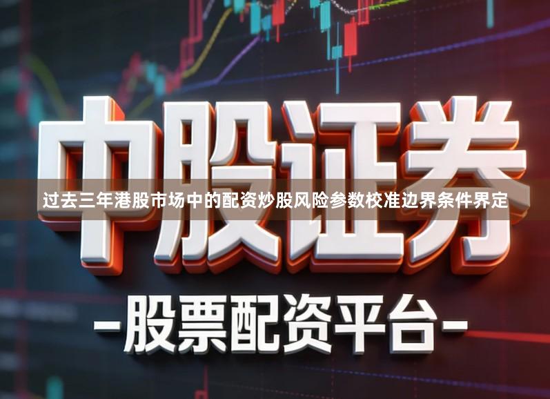 过去三年港股市场中的配资炒股风险参数校准边界条件界定