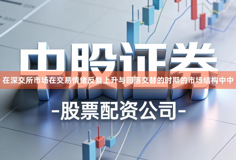 在深交所市场在交易情绪反复上升与回落交替的时期的市场结构中中
