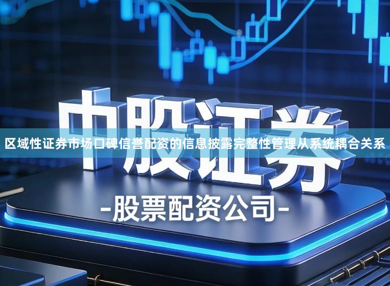 区域性证券市场口碑信誉配资的信息披露完整性管理从系统耦合关系